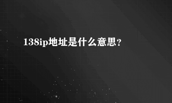 138ip地址是什么意思？