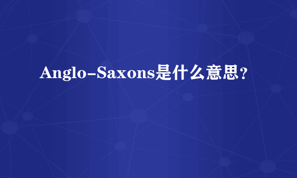 Anglo-Saxons是什么意思？