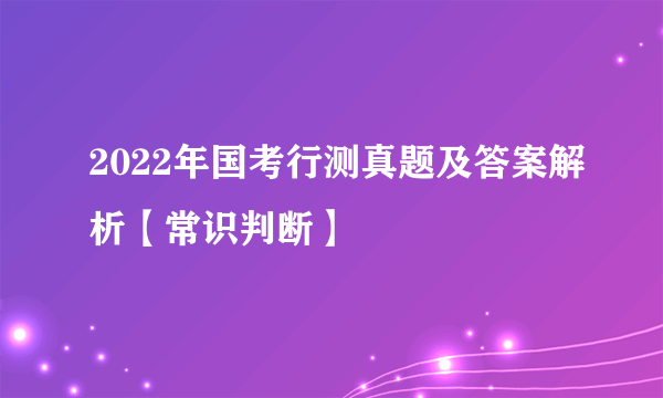 2022年国考行测真题及答案解析【常识判断】