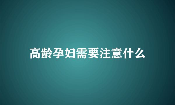 高龄孕妇需要注意什么