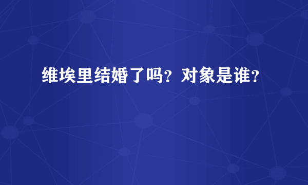 维埃里结婚了吗？对象是谁？