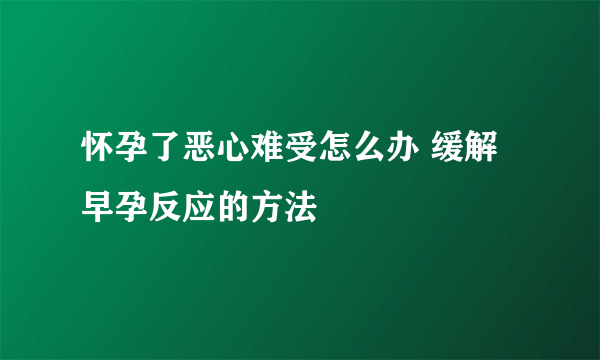 怀孕了恶心难受怎么办 缓解早孕反应的方法