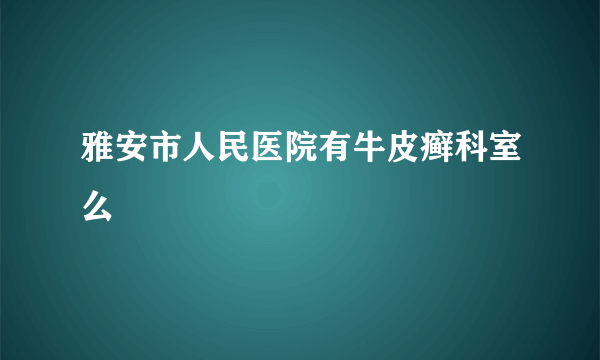 雅安市人民医院有牛皮癣科室么