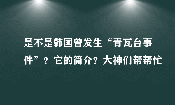 是不是韩国曾发生“青瓦台事件”？它的简介？大神们帮帮忙