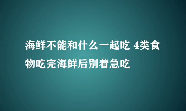 海鲜不能和什么一起吃 4类食物吃完海鲜后别着急吃