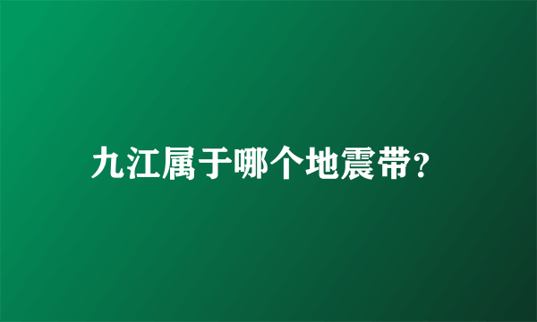 九江属于哪个地震带？