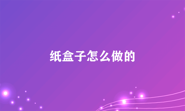 纸盒子怎么做的