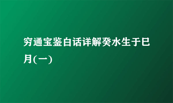 穷通宝鉴白话详解癸水生于巳月(一)