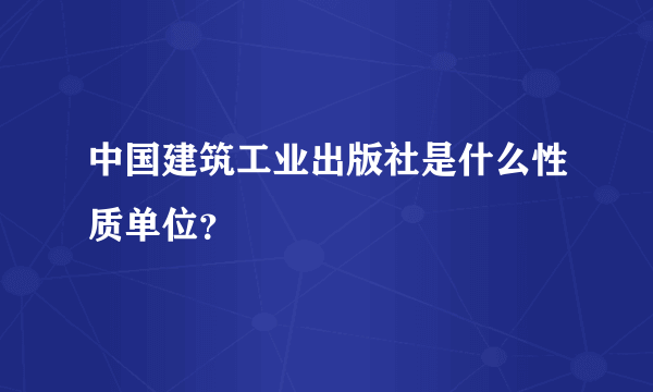 中国建筑工业出版社是什么性质单位？