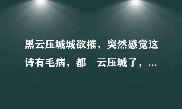 黑云压城城欲摧，突然感觉这诗有毛病，都黒云压城了，哪来的阳光供他反甲光呢？