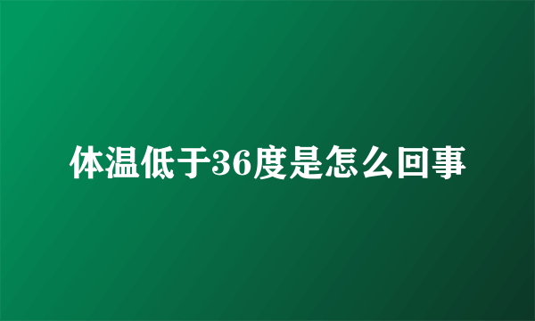 体温低于36度是怎么回事