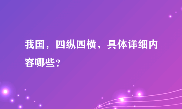 我国，四纵四横，具体详细内容哪些？