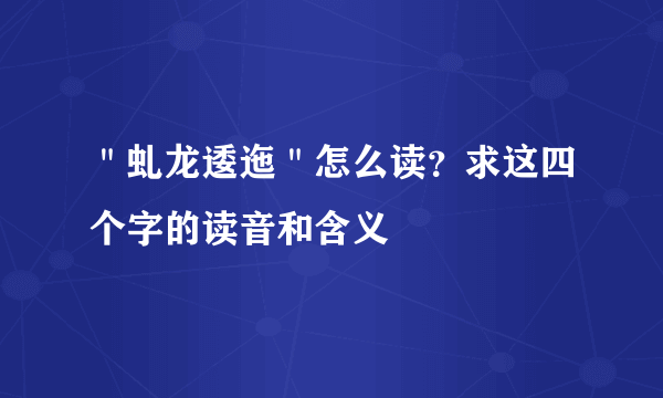 ＂虬龙逶迤＂怎么读？求这四个字的读音和含义