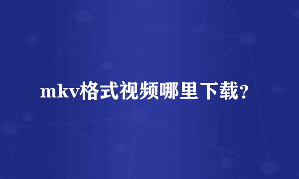 mkv格式视频哪里下载？