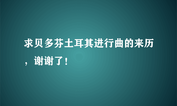 求贝多芬土耳其进行曲的来历，谢谢了！