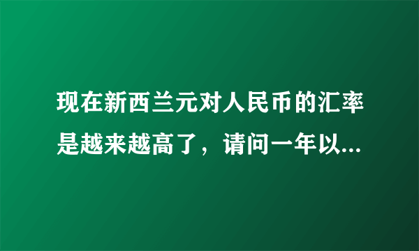 现在新西兰元对人民币的汇率是越来越高了，请问一年以后新西兰元汇率会不会降下来呀？