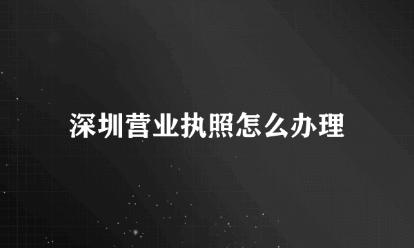 深圳营业执照怎么办理