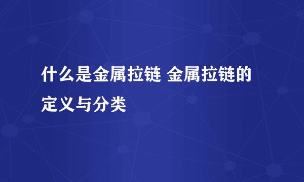 什么是金属拉链 金属拉链的定义与分类