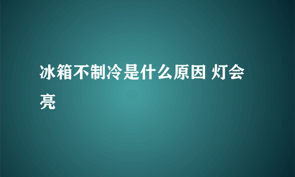 冰箱不制冷是什么原因 灯会亮