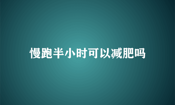 慢跑半小时可以减肥吗