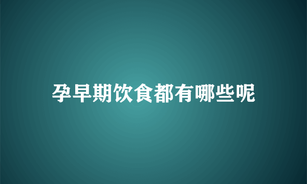 孕早期饮食都有哪些呢