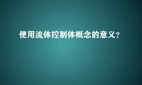 使用流体控制体概念的意义？