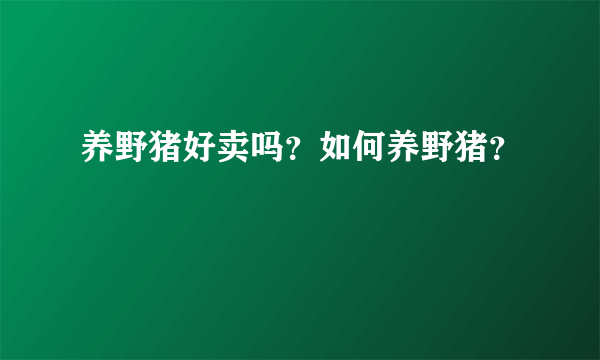 养野猪好卖吗？如何养野猪？