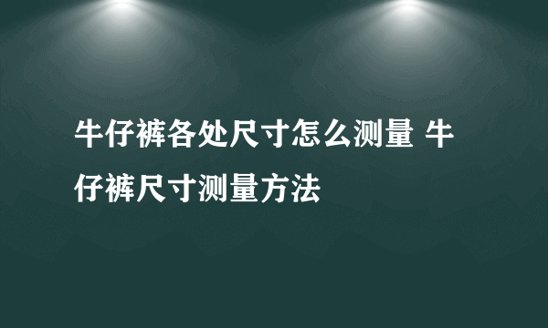 牛仔裤各处尺寸怎么测量 牛仔裤尺寸测量方法