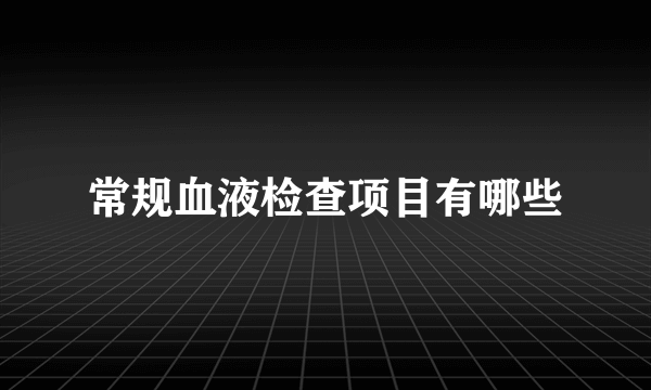 常规血液检查项目有哪些