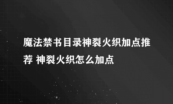 魔法禁书目录神裂火织加点推荐 神裂火织怎么加点