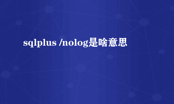 sqlplus /nolog是啥意思