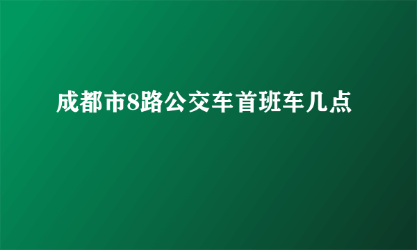 成都市8路公交车首班车几点