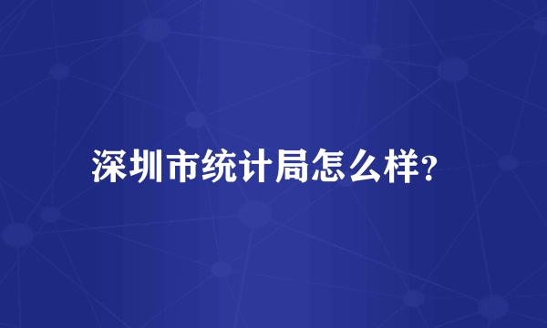 深圳市统计局怎么样？