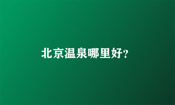 北京温泉哪里好？