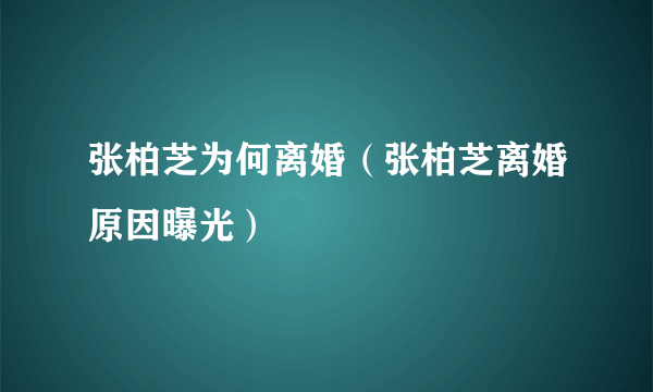 张柏芝为何离婚（张柏芝离婚原因曝光）