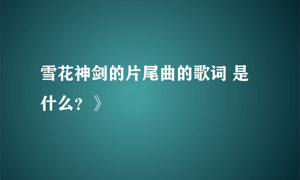 雪花神剑的片尾曲的歌词 是什么？》