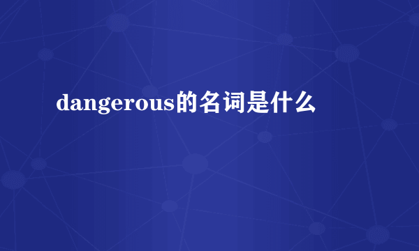 dangerous的名词是什么