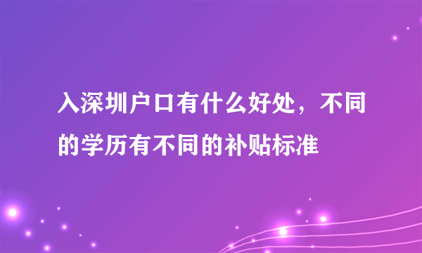 入深圳户口有什么好处，不同的学历有不同的补贴标准