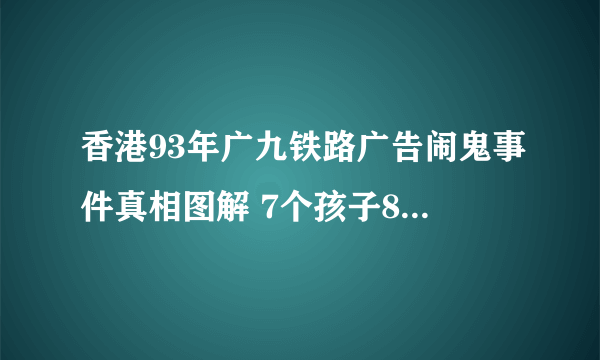 香港93年广九铁路广告闹鬼事件真相图解 7个孩子8张脸(附视频)