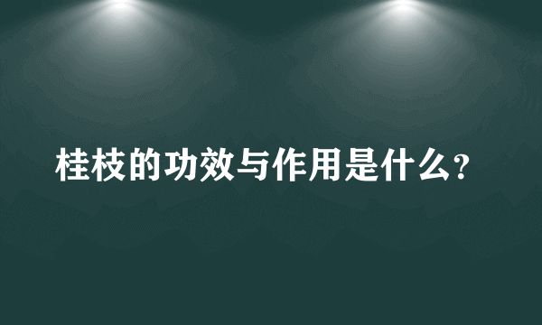 桂枝的功效与作用是什么？