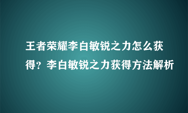 王者荣耀李白敏锐之力怎么获得？李白敏锐之力获得方法解析