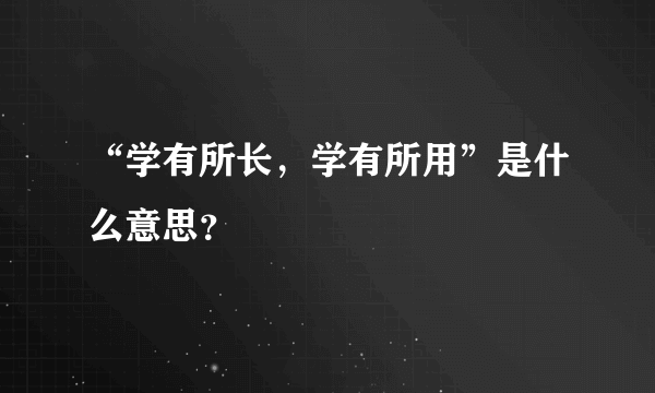 “学有所长，学有所用”是什么意思？