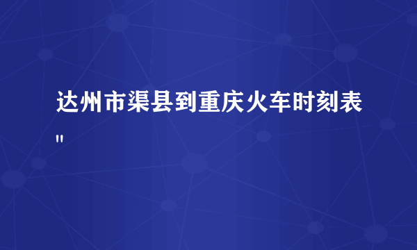 达州市渠县到重庆火车时刻表