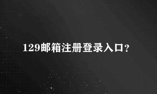 129邮箱注册登录入口？