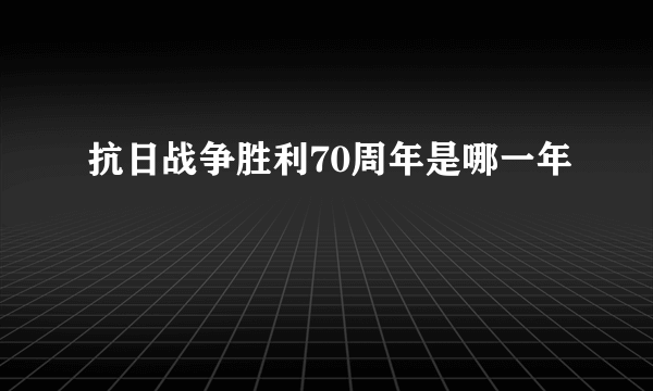 抗日战争胜利70周年是哪一年