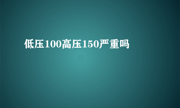 低压100高压150严重吗