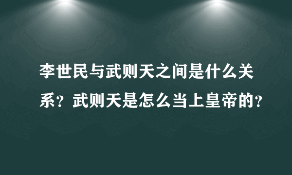 李世民与武则天之间是什么关系？武则天是怎么当上皇帝的？