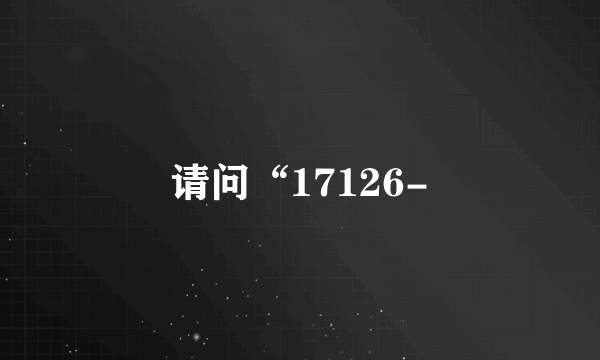 请问“17126-