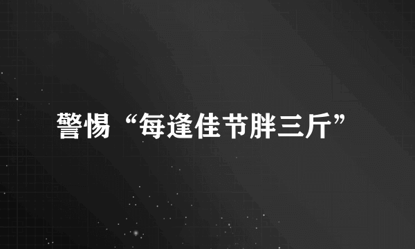 警惕“每逢佳节胖三斤”