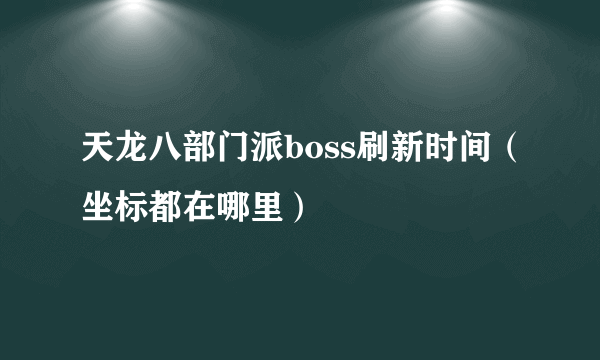 天龙八部门派boss刷新时间（坐标都在哪里）